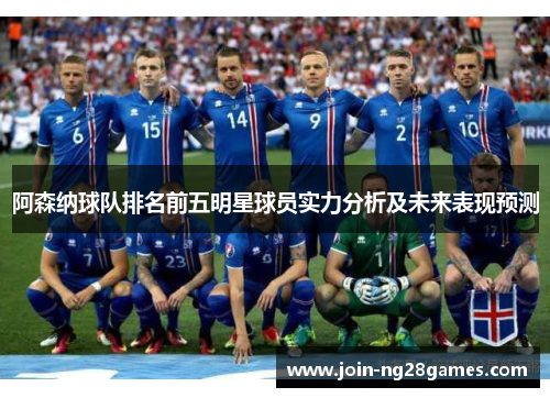 阿森纳球队排名前五明星球员实力分析及未来表现预测