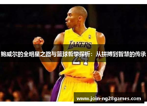 鲍威尔的全明星之路与篮球哲学探析：从拼搏到智慧的传承