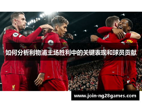 如何分析利物浦主场胜利中的关键表现和球员贡献