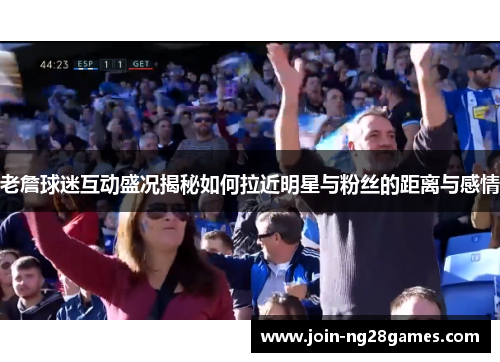 老詹球迷互动盛况揭秘如何拉近明星与粉丝的距离与感情