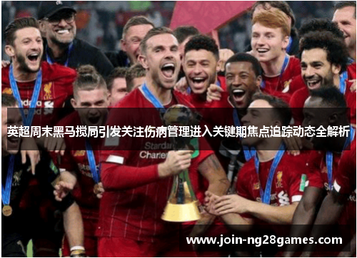 英超周末黑马搅局引发关注伤病管理进入关键期焦点追踪动态全解析